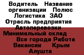 Водитель › Название организации ­ Полюс Логистика, ЗАО › Отрасль предприятия ­ Автоперевозки › Минимальный оклад ­ 45 000 - Все города Работа » Вакансии   . Крым,Алушта